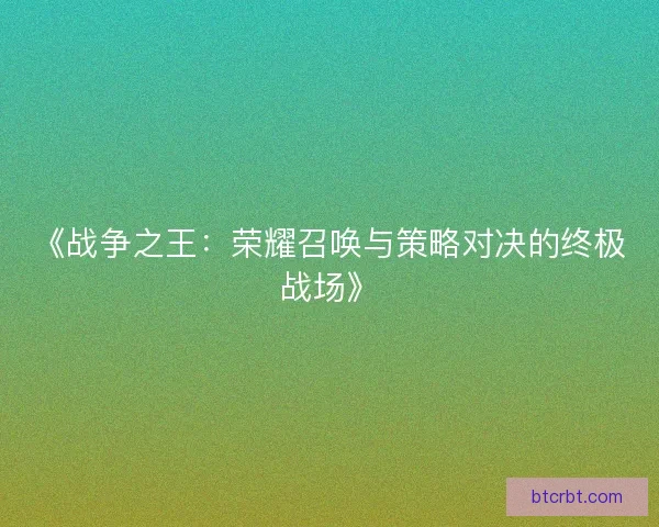 《战争之王：荣耀召唤与策略对决的终极战场》