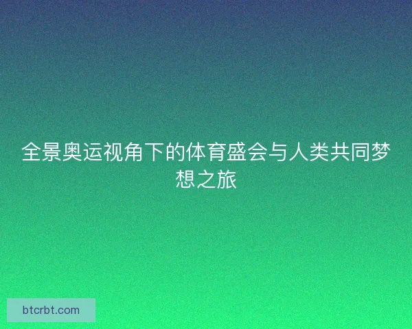 全景奥运视角下的体育盛会与人类共同梦想之旅