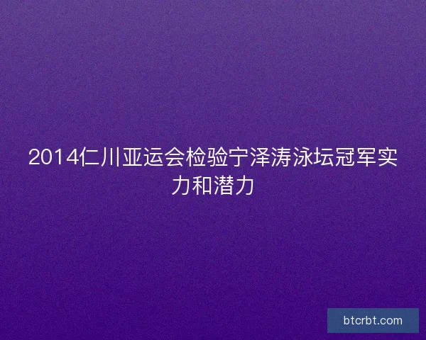 2014仁川亚运会检验宁泽涛泳坛冠军实力和潜力