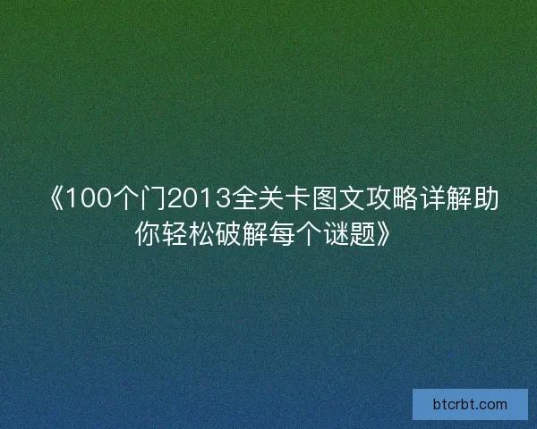《100个门2013全关卡图文攻略详解助你轻松破解每个谜题》 《100个门2013全关卡图文攻略详解助你轻松破解每个谜题》