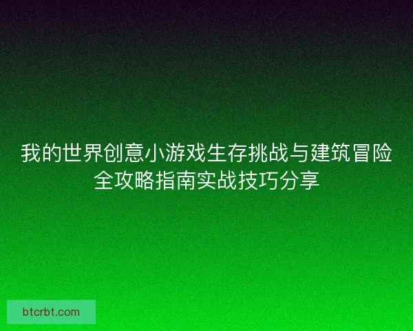 我的世界创意小游戏生存挑战与建筑冒险全攻略指南实战技巧分享 我的世界创意小游戏生存挑战与建筑冒险全攻略指南实战技巧分享